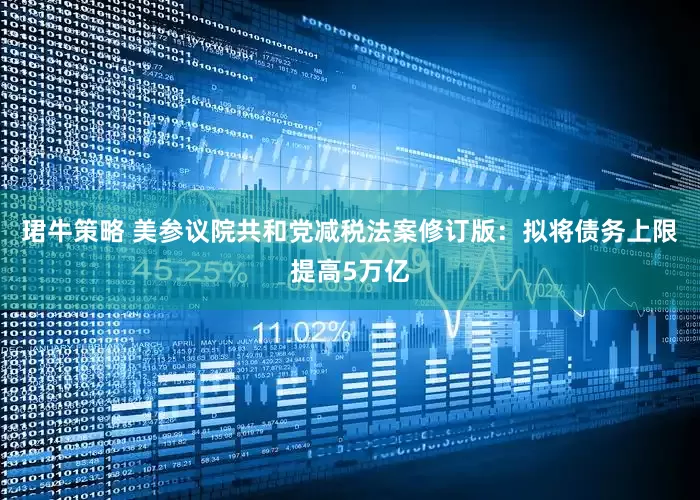 珺牛策略 美参议院共和党减税法案修订版：拟将债务上限提高5万亿