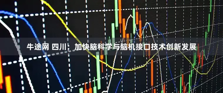 牛途网 四川：加快脑科学与脑机接口技术创新发展