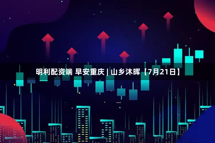 明利配资端 早安重庆 | 山乡沐晖【7月21日】