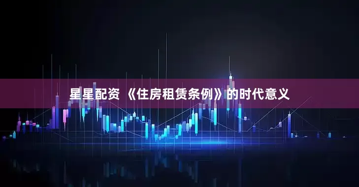 星星配资 《住房租赁条例》的时代意义