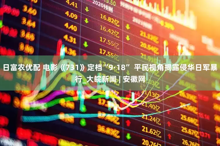 日富农优配 电影《731》定档“9·18” 平民视角揭露侵华日军暴行_大皖新闻 | 安徽网