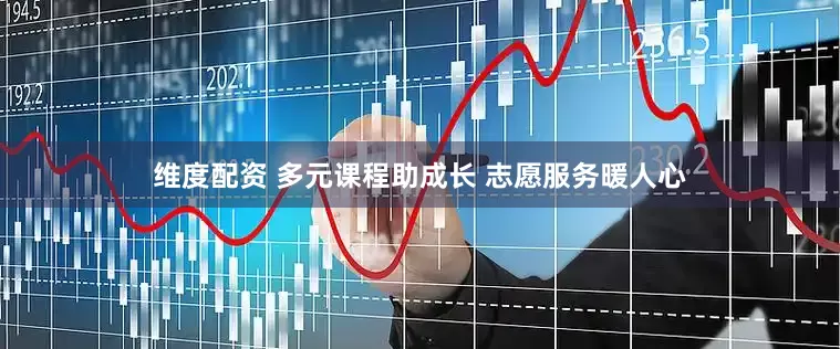 维度配资 多元课程助成长 志愿服务暖人心