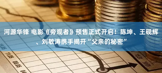 河源华锋 电影《旁观者》预售正式开启!陈坤、王砚辉、刘敏涛携手揭开“父亲的秘密”