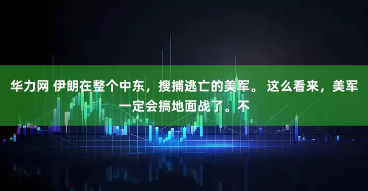 华力网 伊朗在整个中东，搜捕逃亡的美军。 这么看来，美军一定会搞地面战了。不